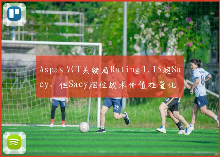 Aspas VCT关键局Rating 1.15超Sacy，但Sacy烟位战术价值难量化