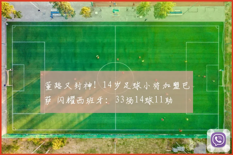 董路又封神！14岁足球小将加盟巴萨 闪耀西班牙：33场14球11助
