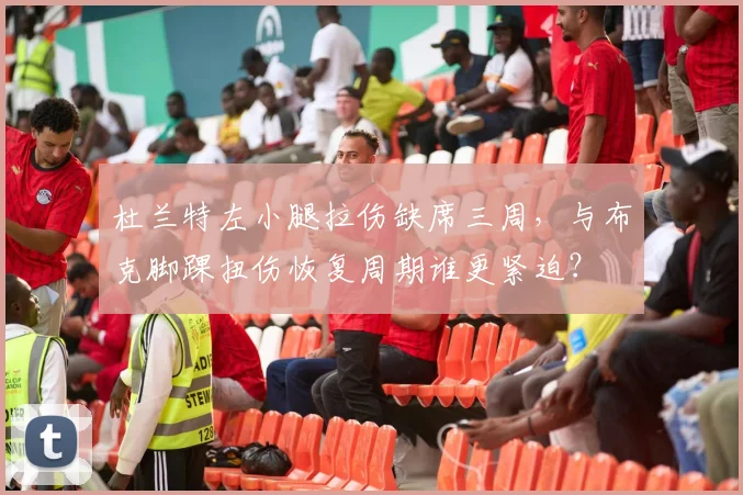 杜兰特左小腿拉伤缺席三周，与布克脚踝扭伤恢复周期谁更紧迫？