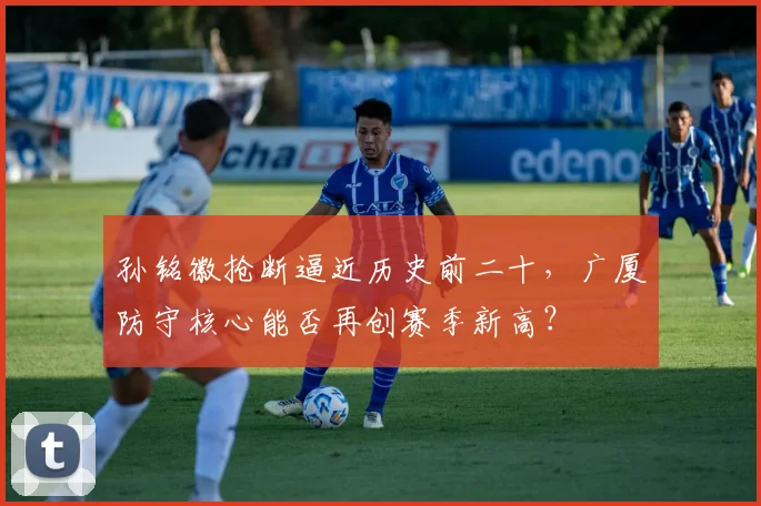 孙铭徽抢断逼近历史前二十，广厦防守核心能否再创赛季新高？